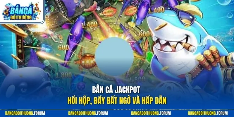 Bắn cá Jackpot hồi hộp, đầy bất ngờ và hấp dẫn
