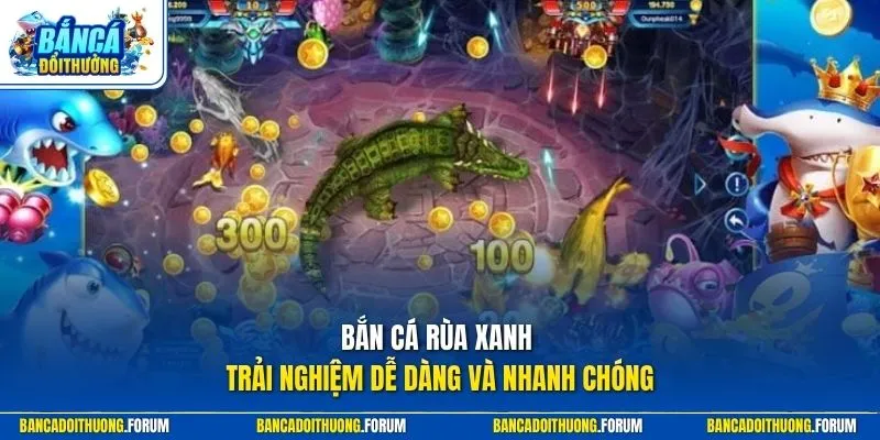 Bắn cá rùa xanh trải nghiệm dễ dàng và nhanh chóng