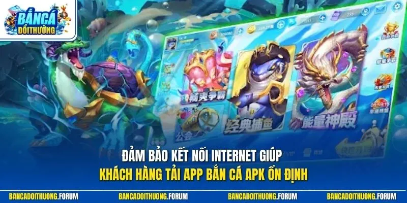 Đảm bảo kết nối Internet giúp khách hàng tải app bắn cá apk ổn định