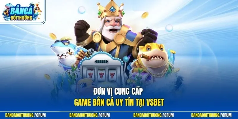 Đơn vị cung cấp game bắn cá uy tín tại VSBET
