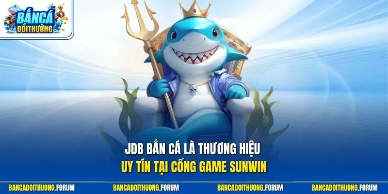 JDB bắn cá là thương hiệu uy tín tại cổng game SUNWIN