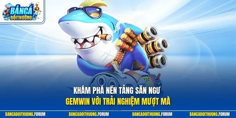 Khám phá nền tảng săn ngư GEMWIN với trải nghiệm mượt mà