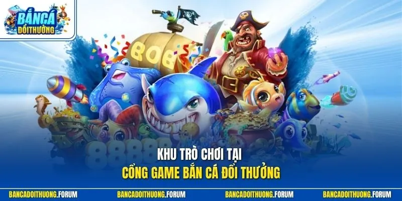 Khu trò chơi tại cổng game Bắn Cá Đổi Thưởng