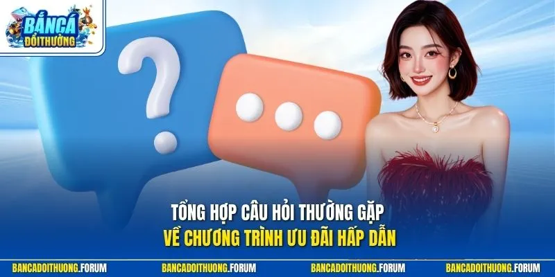Tổng hợp câu hỏi thường gặp về chương trình ưu đãi hấp dẫn 